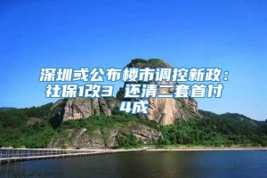 深圳或公布楼市调控新政：社保1改3 还清二套首付4成