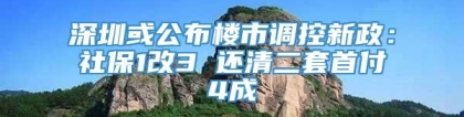 深圳或公布楼市调控新政：社保1改3 还清二套首付4成