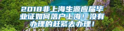 2018非上海生源应届毕业证如何落户上海！没有办理的赶紧去办理！