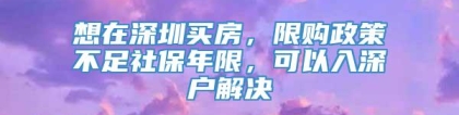 想在深圳买房，限购政策不足社保年限，可以入深户解决