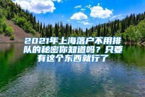 2021年上海落户不用排队的秘密你知道吗？只要有这个东西就行了