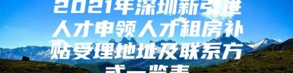 2021年深圳新引进人才申领人才租房补贴受理地址及联系方式一览表