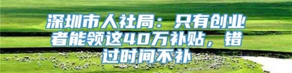 深圳市人社局：只有创业者能领这40万补贴，错过时间不补