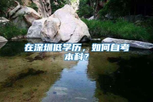 在深圳低学历，如何自考本科？