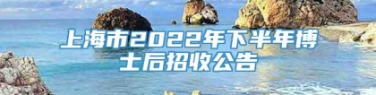 上海市2022年下半年博士后招收公告