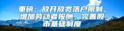 重磅：放开放宽落户限制，增加劳动者报酬，完善股市基础制度