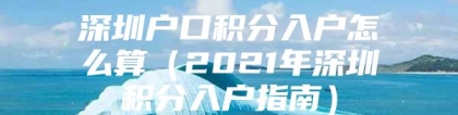 深圳户口积分入户怎么算（2021年深圳积分入户指南）