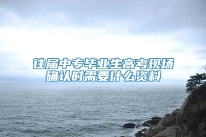 往届中专毕业生高考现场确认时需要什么资料