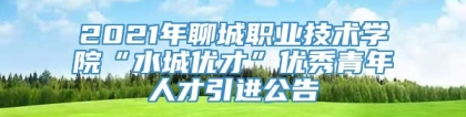 2021年聊城职业技术学院“水城优才”优秀青年人才引进公告