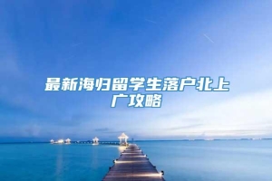 最新海归留学生落户北上广攻略