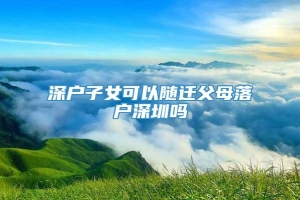 深户子女可以随迁父母落户深圳吗