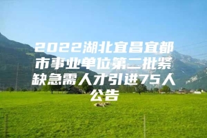 2022湖北宜昌宜都市事业单位第二批紧缺急需人才引进75人公告