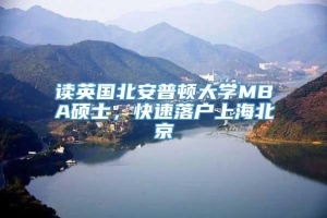 读英国北安普顿大学MBA硕士，快速落户上海北京