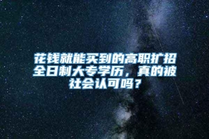 花钱就能买到的高职扩招全日制大专学历，真的被社会认可吗？