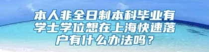 本人非全日制本科毕业有学士学位想在上海快速落户有什么办法吗？