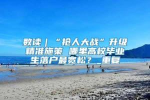 数读｜“抢人大战”升级精准施策 哪里高校毕业生落户最宽松？_重复