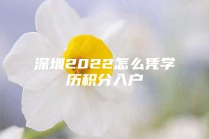 深圳2022怎么凭学历积分入户