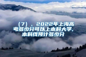 （7）、2022年上海高考多少分可以上本科大学,本科线预计多少分