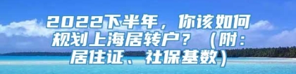 2022下半年，你该如何规划上海居转户？（附：居住证、社保基数）