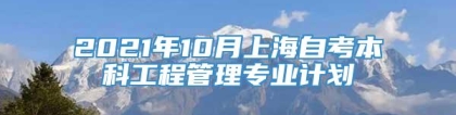 2021年10月上海自考本科工程管理专业计划