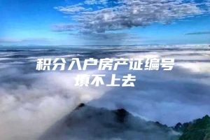 积分入户房产证编号填不上去