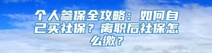 个人参保全攻略：如何自己买社保？离职后社保怎么缴？