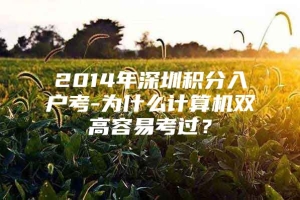 2014年深圳积分入户考-为什么计算机双高容易考过？