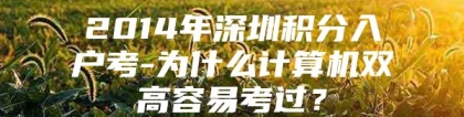 2014年深圳积分入户考-为什么计算机双高容易考过？