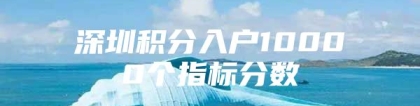 深圳积分入户10000个指标分数