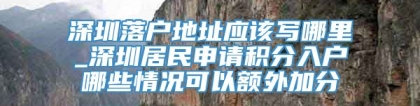 深圳落户地址应该写哪里_深圳居民申请积分入户哪些情况可以额外加分