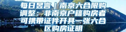 每日昱言｜南京六合限购调整：非南京户籍购房者可携带证件开具一张六合区购房证明