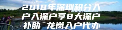 2018年深圳积分入户入深户享8大深户补助 龙岗入户代办