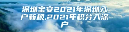 深圳宝安2021年深圳入户新规,2021年积分入深户