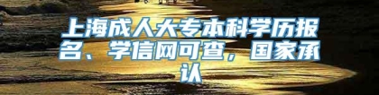 上海成人大专本科学历报名、学信网可查，国家承认