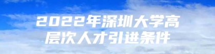 2022年深圳大学高层次人才引进条件