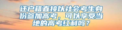 迁户籍直接以社会考生身份参加高考，可以享受当地的高考红利吗？