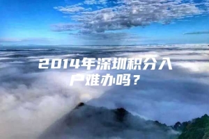 2014年深圳积分入户难办吗？