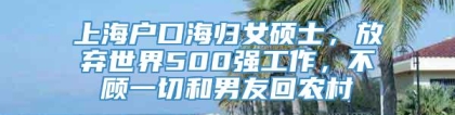 上海户口海归女硕士，放弃世界500强工作，不顾一切和男友回农村