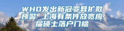 WHO发出新冠变异扩散预警 上海有条件放宽应届硕士落户门槛