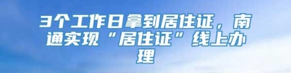 3个工作日拿到居住证，南通实现“居住证”线上办理