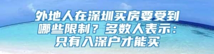 外地人在深圳买房要受到哪些限制？多数人表示：只有入深户才能买