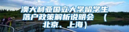 澳大利亚国立大学留学生落户政策解析说明会 （北京、上海）