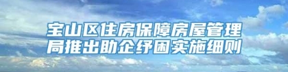 宝山区住房保障房屋管理局推出助企纾困实施细则