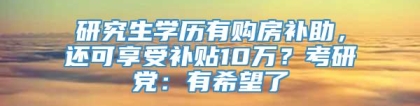 研究生学历有购房补助，还可享受补贴10万？考研党：有希望了