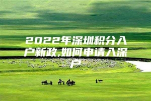 2022年深圳积分入户新政,如何申请入深户