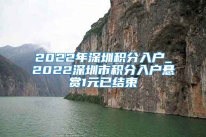 2022年深圳积分入户_2022深圳市积分入户悬赏1元已结束