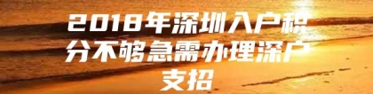 2018年深圳入户积分不够急需办理深户支招