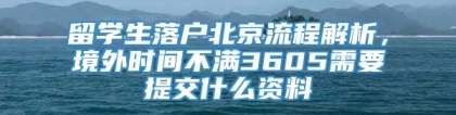 留学生落户北京流程解析，境外时间不满3605需要提交什么资料