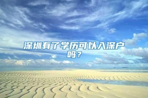 深圳有了学历可以入深户吗？