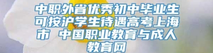 中职外省优秀初中毕业生可按沪学生待遇高考上海市 中国职业教育与成人教育网